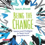Being the change : lessons and strategies to teach social comprehension cover image