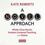 A novel approach : whole-class novels, student-centered teaching, and choice cover image