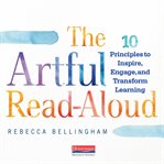 The artful read-aloud : 10 principles to inspire, engage, and transform learning cover image