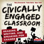 The civically engaged classroom : reading, writing, and speaking for change cover image