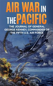 Air war in the pacific. The Journal of General George Kenney, Commander of the Fifth U.S. Air Force cover image