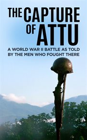 The capture of attu. A World War II Battle as Told by the Men Who Fought There cover image