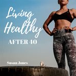 Living healthy after 40 cover image