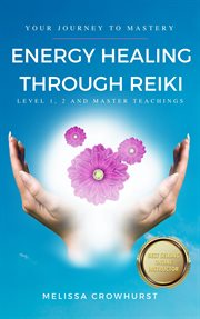 Energy Healing Through Reiki : Level 1, 2 and Master Teachings cover image