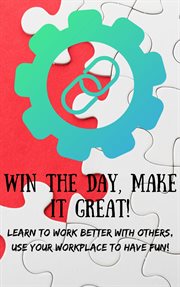 Win the day, make it great!. Learn to Work Better with Others cover image