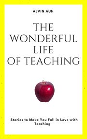 The wonderful life of teaching. Stories to Make You Fall in Love with Teaching cover image