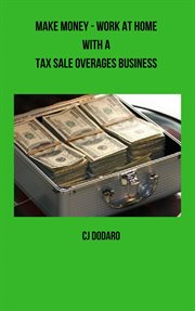 Make Money : Work at Home With a Tax Sale Overages Business cover image