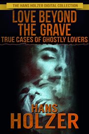 Love Beyond the Grave: True Cases of Ghostly Lovers cover image