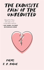 The Exquisite Pain of the Unrequited: Poems cover image
