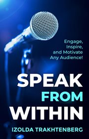 Speak From Within : Engage, Inspire, and Motivate Any Audience cover image