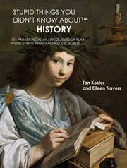 Stupid Things You Didn't Know About™ History : 101 Paradoxical, Hilarious, Cute or Plain Weird Events cover image