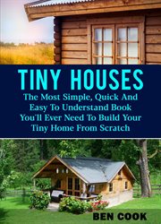 Tiny Houses : The Most Simple, Quick and Easy to Understand Book You'll Ever Need to Build Your Ti cover image