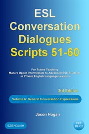 ESL Conversation Dialogues Scripts 51-60 Volume 6 : General English Expressions. For Tutors Teachi cover image