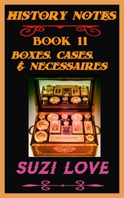 Boxes, Cases, and Necessaires. History Notes Book 11 : History Notes, #11 cover image