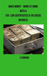 Make Money : Work at Home With a Tax Lien Certificates & Tax Deeds Business cover image