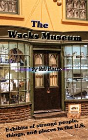 The Wacks Museum : Exhibits of Strange People,Things, and Places in the U.S cover image