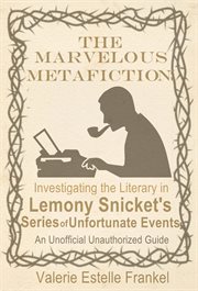 The Marvelous Metafiction : Investigating the Literary in Lemony Snicket's Series of Unfortunate Even cover image