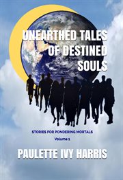 Unearthed Tales of Destined Souls : Stories for Pondering Mortals Volume 1 cover image