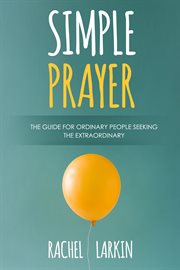 Simple prayer : the guide for ordinary people seeking the extraordinary cover image