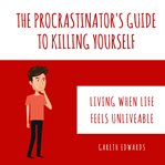 The procrastinator's guide to killing yourself : living when life feels unliveable cover image