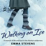 Walking on ice : a memoir of life and love in the Alaskan wilderness cover image