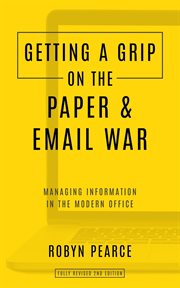 Getting a Grip on the Paper and Email War : Managing Information in the Modern Office cover image