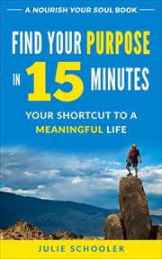 Find your purpose in 15 minutes : your shortcut to a meaningful life cover image
