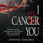 I cancel you. Life-changing Keys for Those Diagnosed with Serious Illness cover image