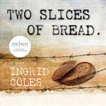 Two slices of bread : interned in a Japanese concentration camp, then finding peace at last at the bottom of the world : a memoir cover image