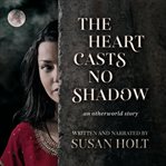 The heart casts no shadow : an otherworld story cover image