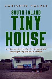 South Island tiny house : our journey moving to New Zealand and building a tiny house on wheels cover image