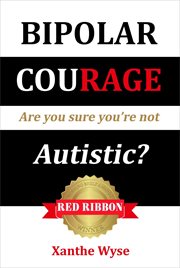 Bipolar Courage : Are You Sure You're Not Autistic? cover image