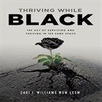 Thriving while black. The Act of Surviving and Thriving in the same space cover image