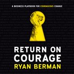 Return on courage : a business playbook for courageous change cover image