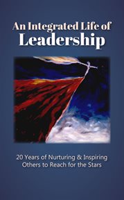 An integrated life of leadership: 20 years of nurturing & inspiring others to reach for the stars cover image