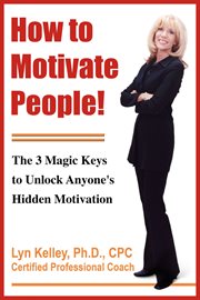 How to Motivate People! : The 3 Magic Keys to Unlock Anyone's Hidden Motivation cover image