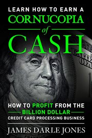 "Cornucopia of Cash" How to Profit From the Billion Dollar Credit Card Processing Business cover image