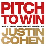 Pitch to win : how to present, persuade and close the deal cover image