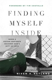 Finding myself inside: when a prison sentence becomes god's gift of love : when a prison sentence becomes God's gift of love cover image