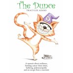 The dunce. A Memoir about Resilience, Battling Cancer Three Times, Bullying, Polyneuropathy and an Escape From cover image