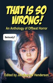 That is so Wrong! An Anthology of Offbeat Horror : Volume I cover image