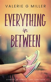 Everything in Between : Stories of Family, Loss and Love cover image