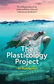 Plasticology Project : the chilling reality of our plastic pollution crisis and what we can do about it cover image