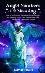 Angel numbers 1-9 Meaning : How to Understand the Divine Message Angels Are Showing You for Twin Flames, Grief. Love, Change, Lost Loved Ones, Friends cover image