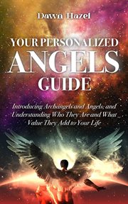 Your personalized angels guide : introducing archangels and angles and understanding who they are and what value they add to your life cover image