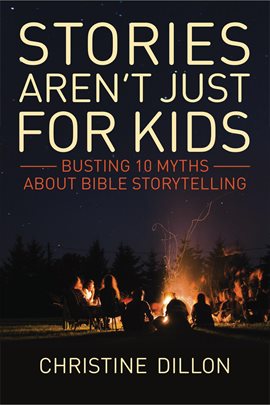 Cover image for Stories aren't just for kids: Busting 10 Myths about Bible storytelling