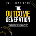 The outcome generation : how a new generation of technology vendors thrives through true customer success cover image