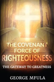 The covenant force of righteousness. The Gateway to Greatness cover image