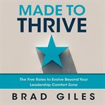 Made to thrive. The Five Roles to Evolve Beyond Your Leadership Comfort Zone cover image