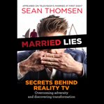 Married lies: the secrets behind reality tv, overcoming adversity, and discovering transformation cover image